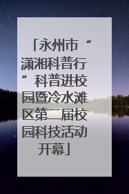 永州市“潇湘科普行”科普进校园暨冷水滩区第二届校园科技活动开幕