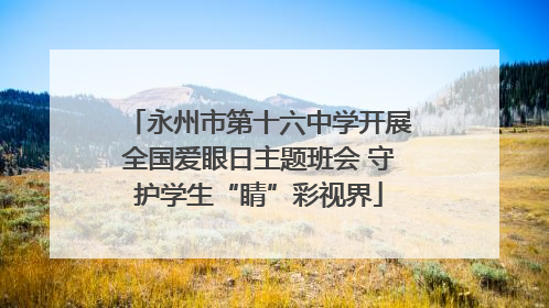 永州市第十六中学开展全国爱眼日主题班会 守护学生“睛”彩视界