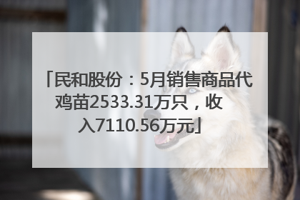 民和股份：5月销售商品代鸡苗2533.31万只，收入7110.56万元