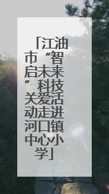 江油市“智启未来”科技关爱活动走进河口镇中心小学