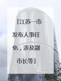 江苏一市发布人事任免，涉及副市长等