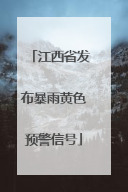江西省发布暴雨黄色预警信号