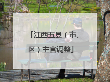 江西五县（市、区）主官调整
