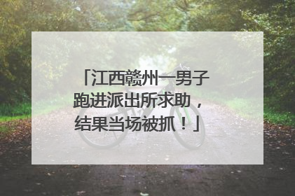 江西赣州一男子跑进派出所求助，结果当场被抓！