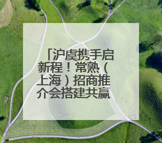 沪虞携手启新程！常熟（上海）招商推介会搭建共赢桥梁