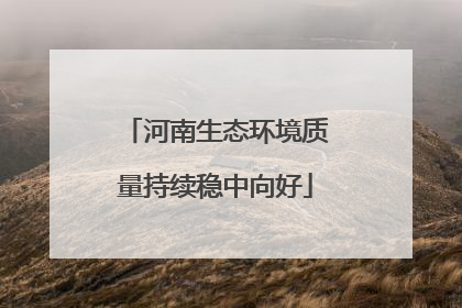 河南生态环境质量持续稳中向好