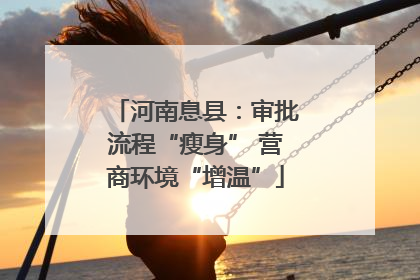 河南息县：审批流程“瘦身” 营商环境“增温”