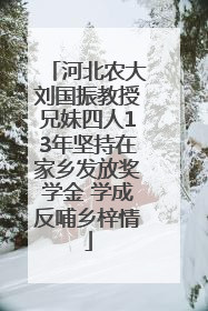 河北农大刘国振教授兄妹四人13年坚持在家乡发放奖学金 学成反哺乡梓情