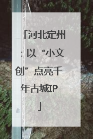 河北定州：以“小文创”点亮千年古城IP