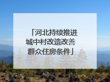 河北持续推进城中村改造改善群众住房条件
