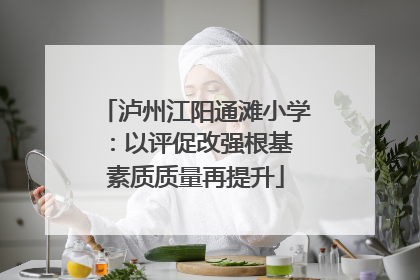 泸州江阳通滩小学：以评促改强根基 素质质量再提升