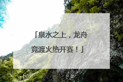 泉水之上，龙舟竞渡火热开赛！