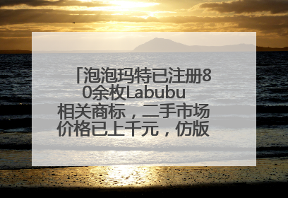 泡泡玛特已注册80余枚Labubu相关商标，二手市场价格已上千元，仿版工厂负责人：都在欠货，根本不够分
