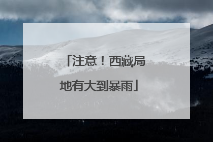 注意！西藏局地有大到暴雨