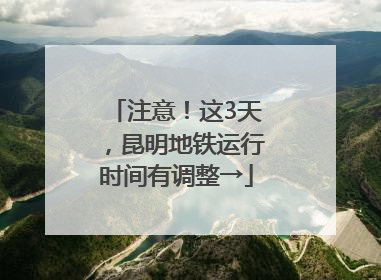 注意！这3天，昆明地铁运行时间有调整→