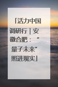 活力中国调研行｜安徽合肥：“量子未来”照进现实