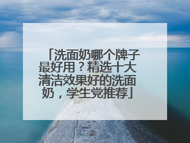 洗面奶哪个牌子最好用？精选十大清洁效果好的洗面奶，学生党推荐