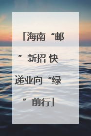 海南“邮”新招 快递业向“绿”前行