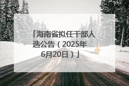 海南省拟任干部人选公告（2025年6月20日）