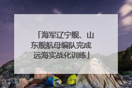 海军辽宁舰、山东舰航母编队完成远海实战化训练