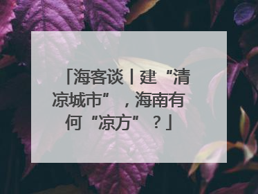 海客谈丨建“清凉城市”，海南有何“凉方”？
