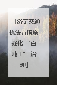 济宁交通执法五措施强化 “百吨王” 治理