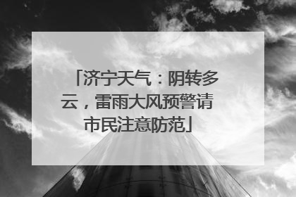 济宁天气：阴转多云，雷雨大风预警请市民注意防范