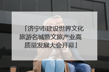 济宁市建设世界文化旅游名城暨文旅产业高质量发展大会开幕
