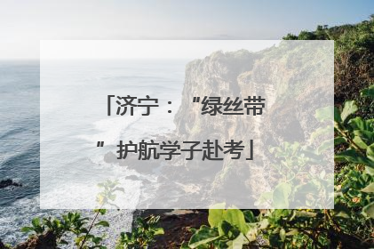 济宁：“绿丝带”护航学子赴考