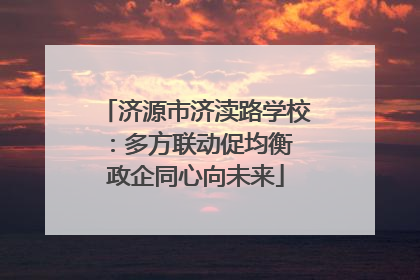 济源市济渎路学校：多方联动促均衡 政企同心向未来