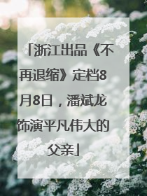 浙江出品《不再退缩》定档8月8日，潘斌龙饰演平凡伟大的父亲