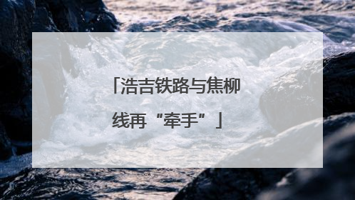 浩吉铁路与焦柳线再“牵手”