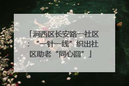 涧西区长安路一社区：“一针一线”织出社区助老“同心圆”