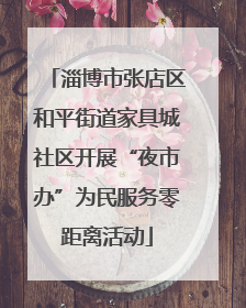 淄博市张店区和平街道家具城社区开展“夜市办”为民服务零距离活动