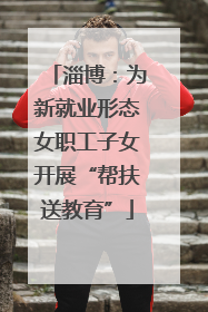淄博：为新就业形态女职工子女开展“帮扶送教育”