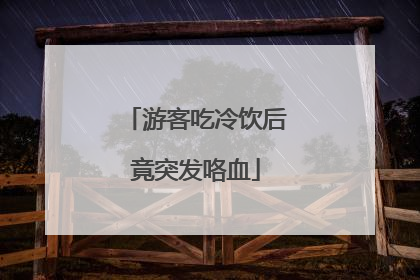 游客吃冷饮后竟突发咯血
