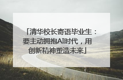 清华校长寄语毕业生：要主动拥抱AI时代，用创新精神塑造未来