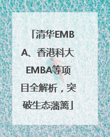 清华EMBA、香港科大EMBA等项目全解析，突破生态藩篱