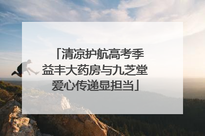 清凉护航高考季 益丰大药房与九芝堂爱心传递显担当