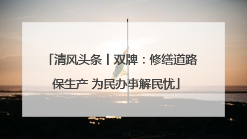 清风头条丨双牌：修缮道路保生产 为民办事解民忧
