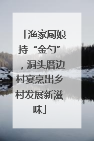 渔家厨娘持“金勺”，洞头厝边村宴烹出乡村发展新滋味