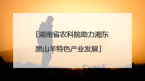 湖南省农科院助力湘东黑山羊特色产业发展