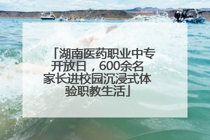 湖南医药职业中专开放日，600余名家长进校园沉浸式体验职教生活