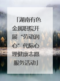 湖南有色金属职院开展“劳动润心”代际心理健康志愿服务活动