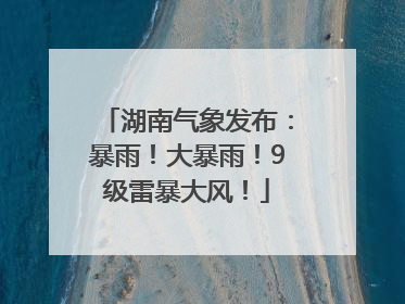 湖南气象发布：暴雨！大暴雨！9级雷暴大风！