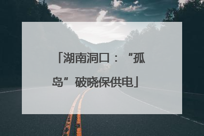 湖南洞口：“孤岛”破晓保供电
