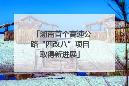湖南首个高速公路“四改八”项目取得新进展