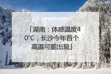 湖南：体感温度40℃，长沙今年首个高温可能出现