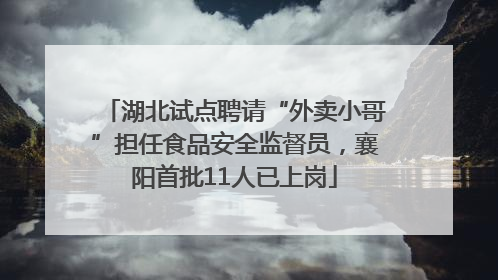 湖北试点聘请“外卖小哥”担任食品安全监督员，襄阳首批11人已上岗