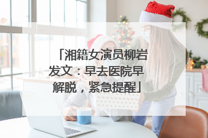 湘籍女演员柳岩发文：早去医院早解脱，紧急提醒